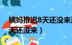 姨妈推迟8天还没来测出没怀孕（姨妈推迟8天还没来）