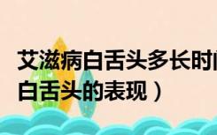 艾滋病白舌头多长时间消失（怎么区别艾滋病白舌头的表现）