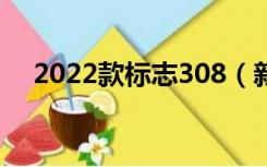 2022款标志308（新款标志308怎么样）