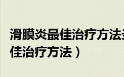 滑膜炎最佳治疗方法炎吃什么药好（滑膜炎最佳治疗方法）