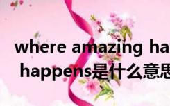 where amazing happens是什么意思（shit happens是什么意思）