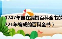 1747年谁在编撰百科全书的过程中实施了一次工作分析（1721年编成的百科全书）