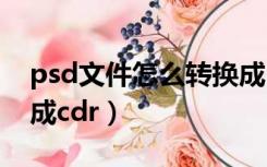 psd文件怎么转换成pdf（psd文件怎么转换成cdr）