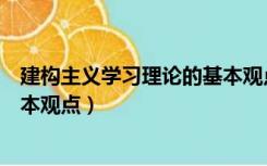 建构主义学习理论的基本观点（简述建构主义学习理论的基本观点）