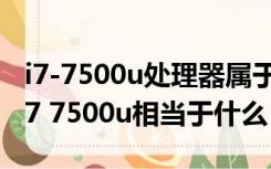 i7-7500u处理器属于什么水平（处理器CPUi7 7500u相当于什么）