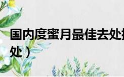 国内度蜜月最佳去处排行（国内度蜜月最佳去处）