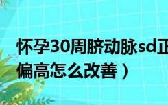 怀孕30周脐动脉sd正常值（孕30周脐动脉sd偏高怎么改善）