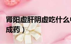 肾阳虚肝阴虚吃什么中成药（肝阴虚吃什么中成药）