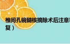 椎间孔镜髓核摘除术后注意事项（椎间孔镜术后多久可以恢复）