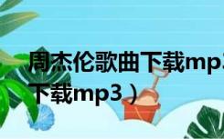 周杰伦歌曲下载mp3迅雷下载（周杰伦歌曲下载mp3）