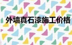 外墙真石漆施工价格（外墙真石漆价格表）