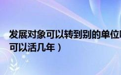 发展对象可以转到别的单位吗（小细胞肺癌发展到晚期后还可以活几年）