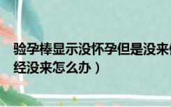 验孕棒显示没怀孕但是没来例假（验孕棒显示没怀孕但是月经没来怎么办）