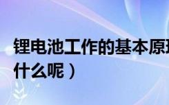 锂电池工作的基本原理（锂电池的工作原理是什么呢）