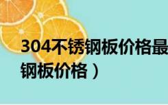 304不锈钢板价格最新行情（1 2厚304不锈钢板价格）