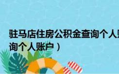 驻马店住房公积金查询个人账户信息（驻马店住房公积金查询个人账户）