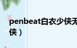 penbeat白衣少侠无配乐（penbeat白衣少侠）