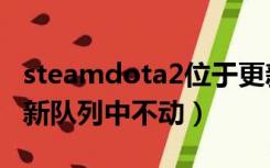 steamdota2位于更新队列中（dota2位于更新队列中不动）