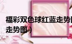 福彩双色球红蓝走势图旧版（福彩双色球红蓝走势图）