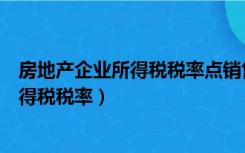 房地产企业所得税税率点销售收入的百分比（房地产企业所得税税率）