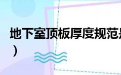 地下室顶板厚度规范是多少（地下室顶板厚度）