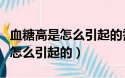 血糖高是怎么引起的需注意些什么（血糖高是怎么引起的）