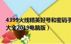 4399火线精英好号和密码手机版永久（4399火线精英好号大全2019电脑版）