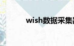 wish数据采集器（wish数据）