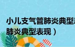 小儿支气管肺炎典型表现有哪些（小儿支气管肺炎典型表现）