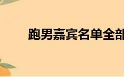 跑男嘉宾名单全部（跑男嘉宾名单）