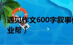 遇见作文600字叙事作文（遇见作文600字作业帮）