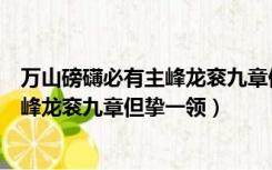 万山磅礴必有主峰龙衮九章但挚一领拼音（万山磅礴必有主峰龙衮九章但挚一领）