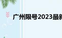 广州限号2023最新规定（广州限号）