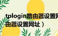 tplogin路由器设置网站（tplogin cn无线路由器设置网址）