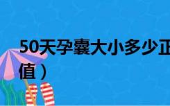 50天孕囊大小多少正常（50天孕囊大小正常值）