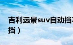 吉利远景suv自动挡车型（吉利远景suv自动挡）