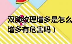 双肺纹理增多是怎么回事?严重吗（双肺纹理增多有危害吗）