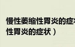 慢性萎缩性胃炎的症状表现有哪些（慢性萎缩性胃炎的症状）