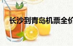 长沙到青岛机票全价（长沙到青岛机票）