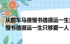 从前车马很慢书信很远一生只够爱一人谁说的（从前车马很慢书信很远一生只够爱一人）