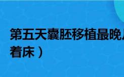 第五天囊胚移植最晚几天着床（囊胚最晚几天着床）