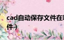 cad自动保存文件在哪里找（cad自动保存文件）