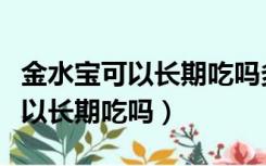 金水宝可以长期吃吗多久能一次性（金水宝可以长期吃吗）