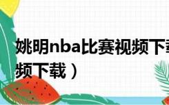 姚明nba比赛视频下载网站（姚明nba比赛视频下载）