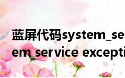 蓝屏代码system_service_exception（system service exception）