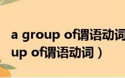 a group of谓语动词用单数还是复数（a group of谓语动词）