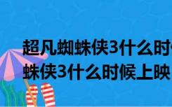 超凡蜘蛛侠3什么时候上映2024年（超凡蜘蛛侠3什么时候上映）