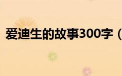 爱迪生的故事300字（爱迪生的故事100字）