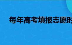 每年高考填报志愿时间（每年高考时间）