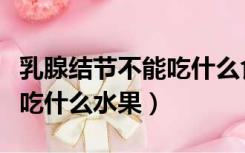 乳腺结节不能吃什么食物和水果（月经期不能吃什么水果）